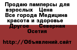 Продаю памперсы для взрослых › Цена ­ 700 - Все города Медицина, красота и здоровье » Другое   . Северная Осетия